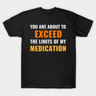 You Are About To Exceed The Limits Of My Medication - Funny Sarcastic T-Shirt